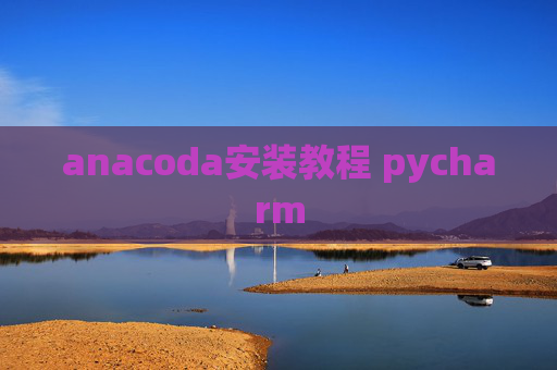 anacoda安装教程 pycharm anacoda安装教程 pycharm
